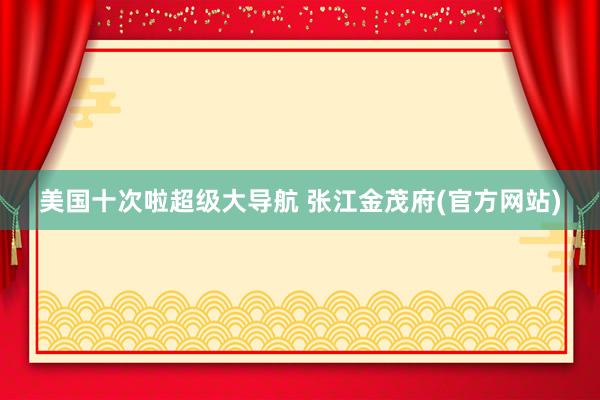美国十次啦超级大导航 张江金茂府(官方网站)