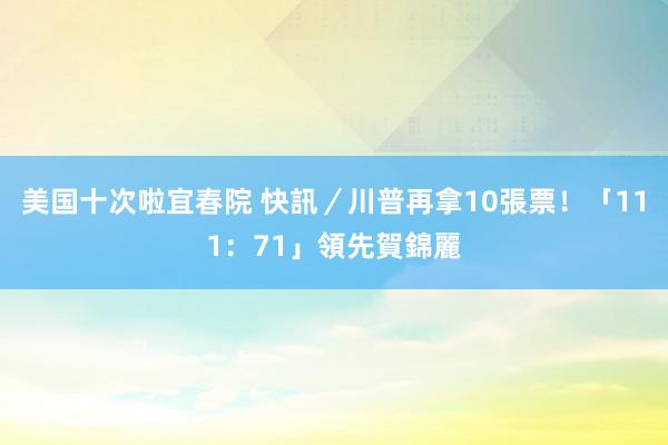 美国十次啦宜春院 快訊／川普再拿10張票！　「111：71」領先賀錦麗