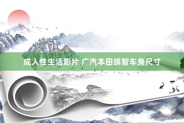 成人性生活影片 广汽本田缤智车身尺寸