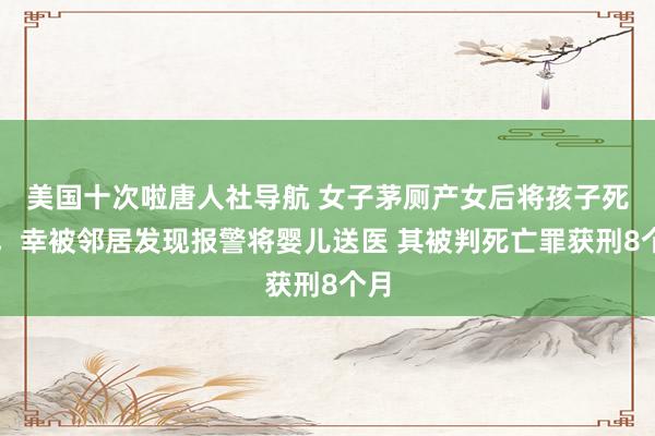 美国十次啦唐人社导航 女子茅厕产女后将孩子死亡，幸被邻居发现报警将婴儿送医 其被判死亡罪获刑8个月