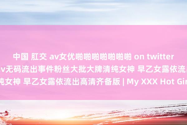 中国 肛交 av女优啪啪啪啪啪啪啪 on twitter 早乙女露依 荡漾保举最新av无码流出事件粉丝大批大牌清纯女神 早乙女露依流出高清齐备版 | My XXX Hot Girl