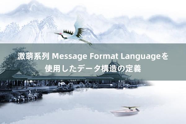 激萌系列 Message Format Languageを使用したデータ構造の定義