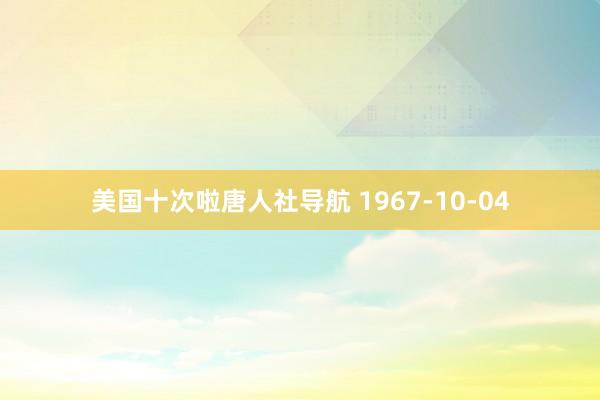美国十次啦唐人社导航 1967-10-04