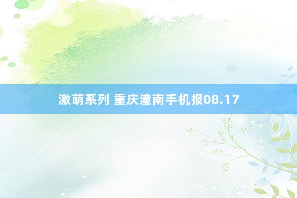 激萌系列 重庆潼南手机报08.17