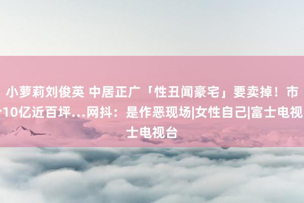 小萝莉刘俊英 中居正广「性丑闻豪宅」要卖掉！市价10亿近百坪…网抖：是作恶现场|女性自己|富士电视台