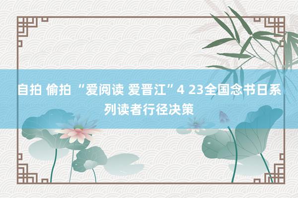 自拍 偷拍 “爱阅读 爱晋江”4 23全国念书日系列读者行径决策