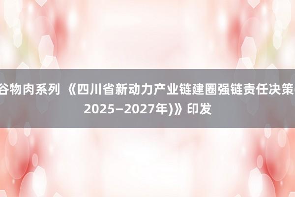 谷物肉系列 《四川省新动力产业链建圈强链责任决策(2025—2027年)》印发