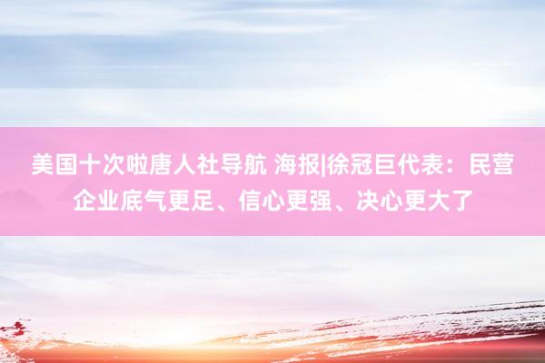 美国十次啦唐人社导航 海报|徐冠巨代表：民营企业底气更足、信心更强、决心更大了